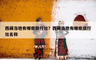 西藏当地有哪些旅行社？西藏当地有哪些旅行社名称