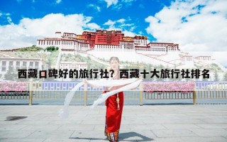 西藏口碑好的旅行社？西藏十大旅行社排名
