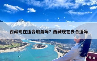 西藏现在适合旅游吗？西藏现在去合适吗