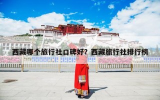 西藏哪个旅行社口碑好？西藏旅行社排行榜