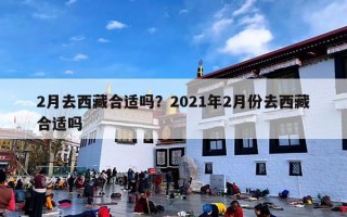 2月去西藏合适吗？2021年2月份去西藏合适吗