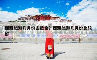 西藏旅游几月份去适合？西藏旅游几月份比较好