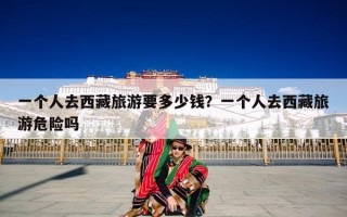 一个人去西藏旅游要多少钱？一个人去西藏旅游危险吗