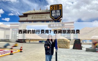 西藏的旅行费用？西藏旅游路费