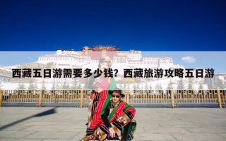 西藏五日游需要多少钱？西藏旅游攻略五日游