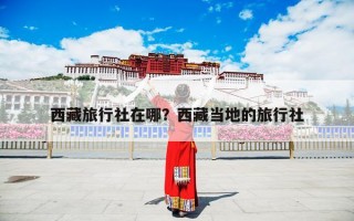 西藏旅行社在哪？西藏当地的旅行社