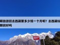 跟旅游团去西藏要多少钱一个月呢？去西藏玩跟团好吗