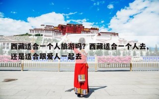 西藏适合一个人旅游吗？西藏适合一个人去,还是适合跟爱人一起去