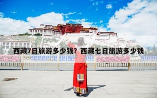 西藏7日旅游多少钱？西藏七日旅游多少钱