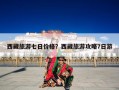 西藏旅游七日价格？西藏旅游攻略7日游