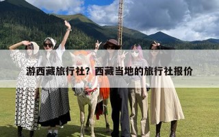 游西藏旅行社？西藏当地的旅行社报价