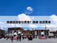 西藏旅游报价费用？西藏 旅游费用