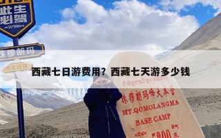 西藏七日游费用？西藏七天游多少钱