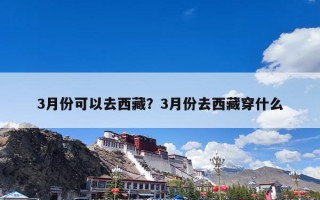 3月份可以去西藏？3月份去西藏穿什么