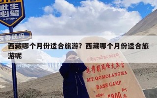 西藏哪个月份适合旅游？西藏哪个月份适合旅游呢