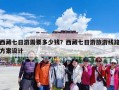 西藏七日游需要多少钱？西藏七日游旅游线路方案设计
