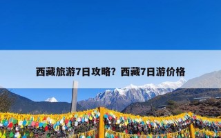 西藏旅游7日攻略？西藏7日游价格