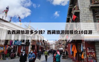 去西藏旅游多少钱？西藏旅游团报价10日游