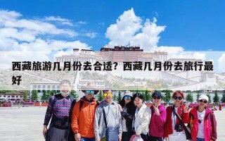 西藏旅游几月份去合适？西藏几月份去旅行最好