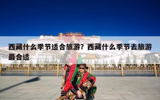 西藏什么季节适合旅游？西藏什么季节去旅游最合适