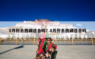 8月份去西藏适合吗？8月份去西藏适合吗