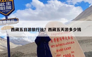 西藏五日游旅行社？西藏五天游多少钱