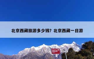 北京西藏旅游多少钱？北京到西藏旅游多少钱？