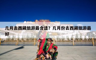 几月去西藏旅游最合适？几月份去西藏旅游最好