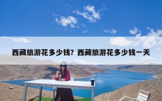 西藏旅游花多少钱？西藏旅游花多少钱一天