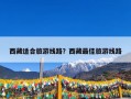 西藏适合旅游线路？西藏最佳旅游线路