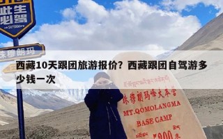 西藏10天跟团旅游报价？西藏跟团自驾游多少钱一次