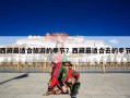 西藏最适合旅游的季节？西藏最适合去的季节