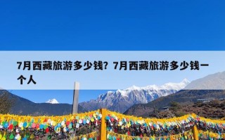 7月西藏旅游多少钱？7月西藏旅游大概多少钱一个人？