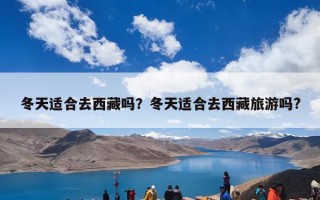 冬天适合去西藏吗？冬天适合去西藏旅游吗?