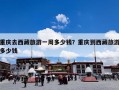 重庆去西藏旅游一周多少钱？重庆到西藏旅游多少钱