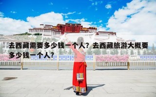 去西藏需要多少钱一个人？去西藏旅游大概要多少钱一个人?