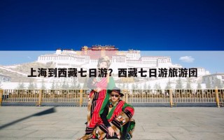 上海到西藏七日游？西藏七日游旅游团
