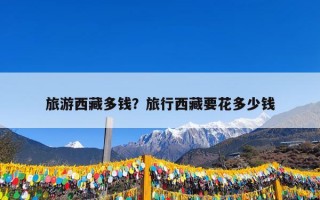旅游西藏多钱？旅行西藏要花多少钱