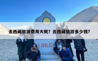 去西藏旅游费用大概？去西藏旅游多少钱?