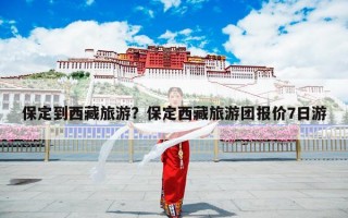 保定到西藏旅游？保定西藏旅游团报价7日游