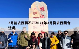 3月能去西藏不？2021年3月份去西藏合适吗