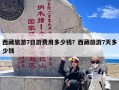 西藏旅游7日游费用多少钱？西藏旅游7天多少钱