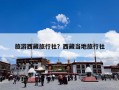旅游西藏旅行社？西藏当地旅行社