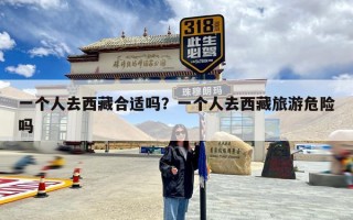 一个人去西藏合适吗？一个人去西藏旅游危险吗