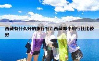 西藏有什么好的旅行社？西藏哪个旅行社比较好