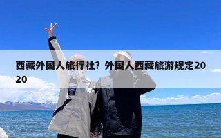 西藏外国人旅行社？外国人西藏旅游规定2020