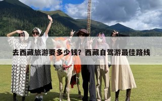 去西藏旅游要多少钱？西藏自驾游最佳路线