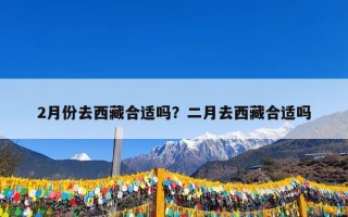 2月份去西藏合适吗？二月去西藏合适吗