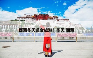 西藏冬天适合旅游？西藏冬天去哪里旅游？