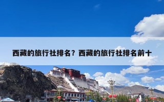 西藏的旅行社排名？西藏的旅行社排名前十